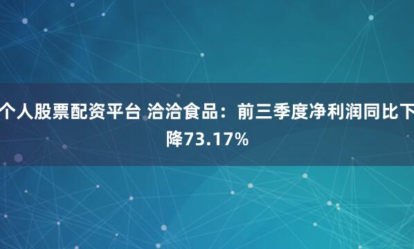 个人股票配资平台 洽洽食品：前三季度净利润同比下降73.17%