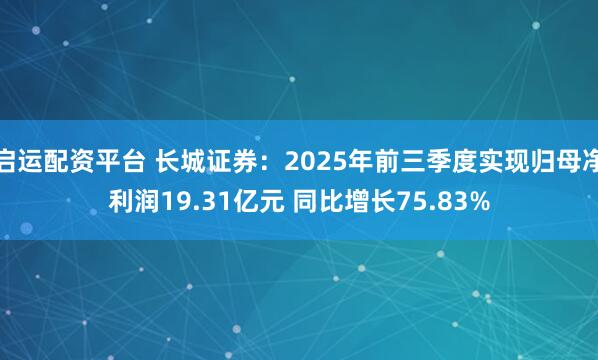 启运配资平台 长城证券:2025年前三季度实现归母净利润19.31亿元 同比增长75.83%