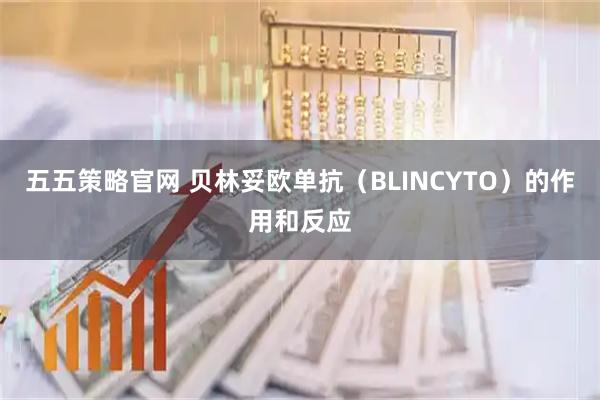 五五策略官网 贝林妥欧单抗(BLINCYTO)的作用和反应