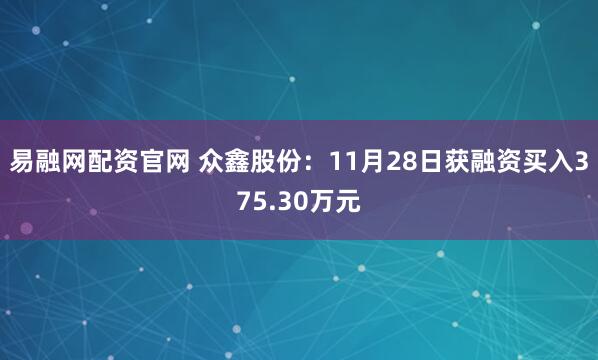 易融网配资官网 众鑫股份：11月28日获融资买入375.30万元