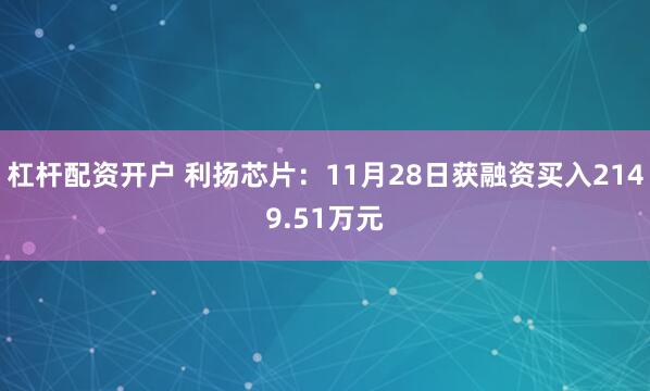杠杆配资开户 利扬芯片：11月28日获融资买入2149.51万元