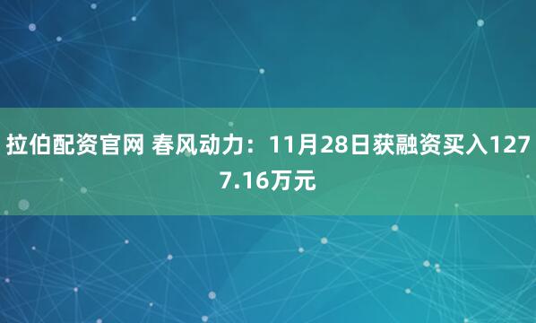 拉伯配资官网 春风动力：11月28日获融资买入1277.16万元