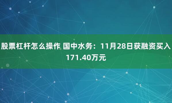 股票杠杆怎么操作 国中水务：11月28日获融资买入171.40万元