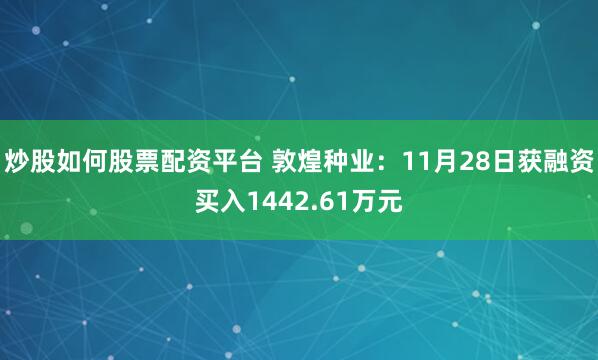 炒股如何股票配资平台 敦煌种业：11月28日获融资买入1442.61万元