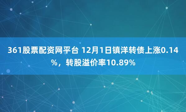 361股票配资网平台 12月1日镇洋转债上涨0.14%，转股溢价率10.89%
