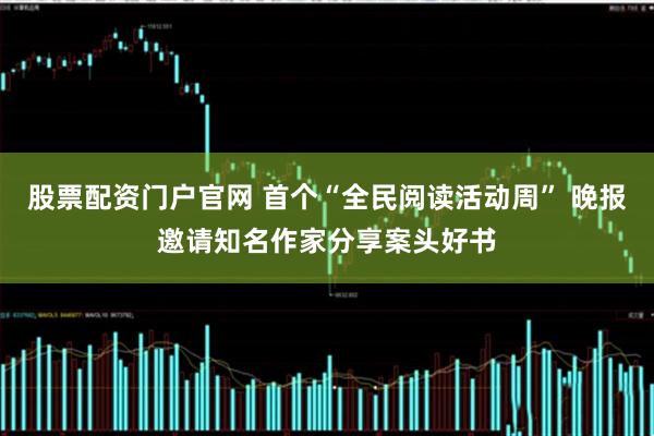 股票配资门户官网 首个“全民阅读活动周” 晚报邀请知名作家分享案头好书
