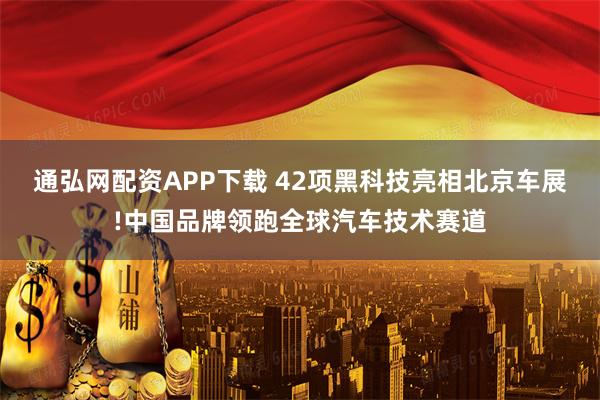 通弘网配资APP下载 42项黑科技亮相北京车展!中国品牌领跑全球汽车技术赛道