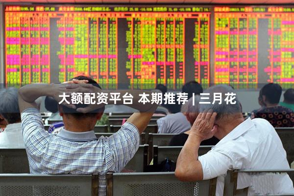 大额配资平台 本期推荐 | 三月花